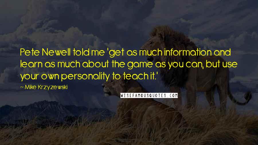 Mike Krzyzewski Quotes: Pete Newell told me 'get as much information and learn as much about the game as you can, but use your own personality to teach it.'