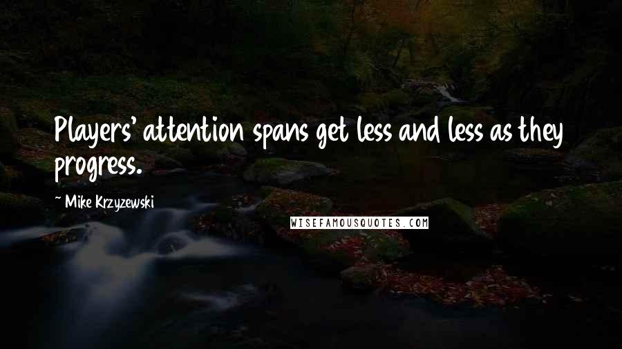 Mike Krzyzewski Quotes: Players' attention spans get less and less as they progress.
