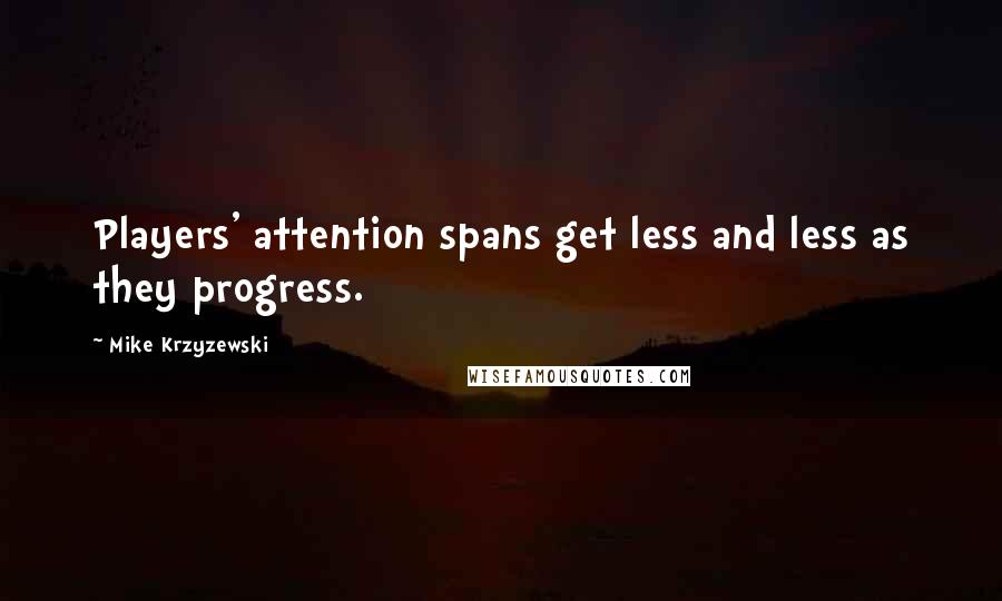 Mike Krzyzewski Quotes: Players' attention spans get less and less as they progress.