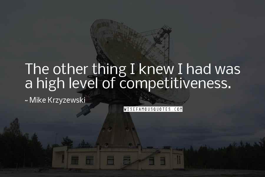 Mike Krzyzewski Quotes: The other thing I knew I had was a high level of competitiveness.