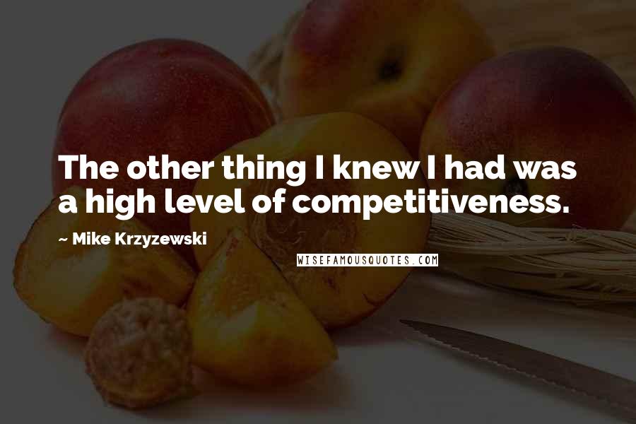 Mike Krzyzewski Quotes: The other thing I knew I had was a high level of competitiveness.