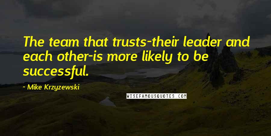Mike Krzyzewski Quotes: The team that trusts-their leader and each other-is more likely to be successful.
