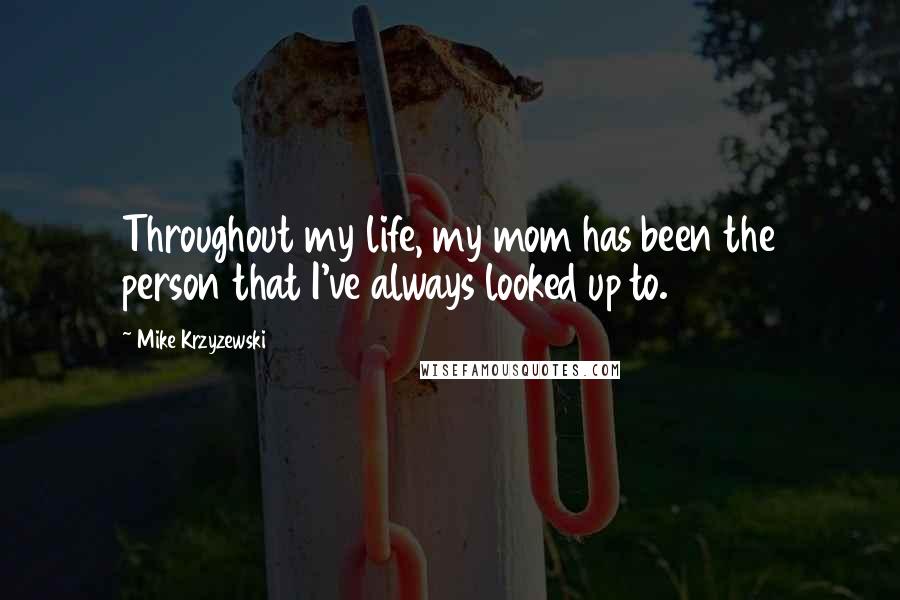 Mike Krzyzewski Quotes: Throughout my life, my mom has been the person that I've always looked up to.