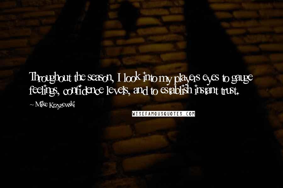 Mike Krzyzewski Quotes: Throughout the season, I look into my players eyes to gauge feelings, confidence levels, and to establish instant trust.