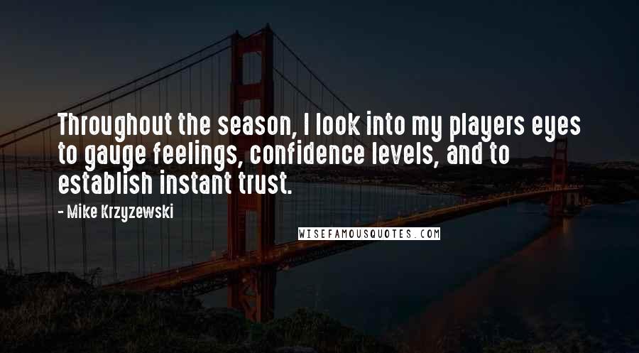 Mike Krzyzewski Quotes: Throughout the season, I look into my players eyes to gauge feelings, confidence levels, and to establish instant trust.