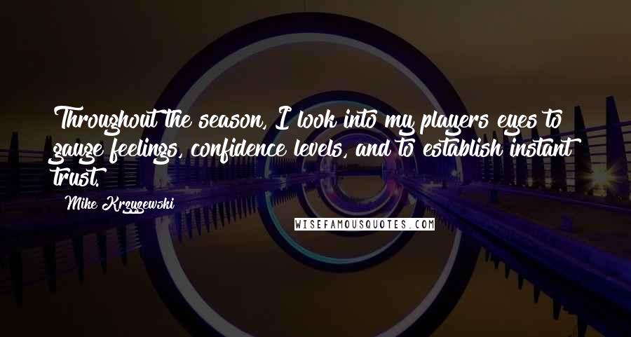 Mike Krzyzewski Quotes: Throughout the season, I look into my players eyes to gauge feelings, confidence levels, and to establish instant trust.