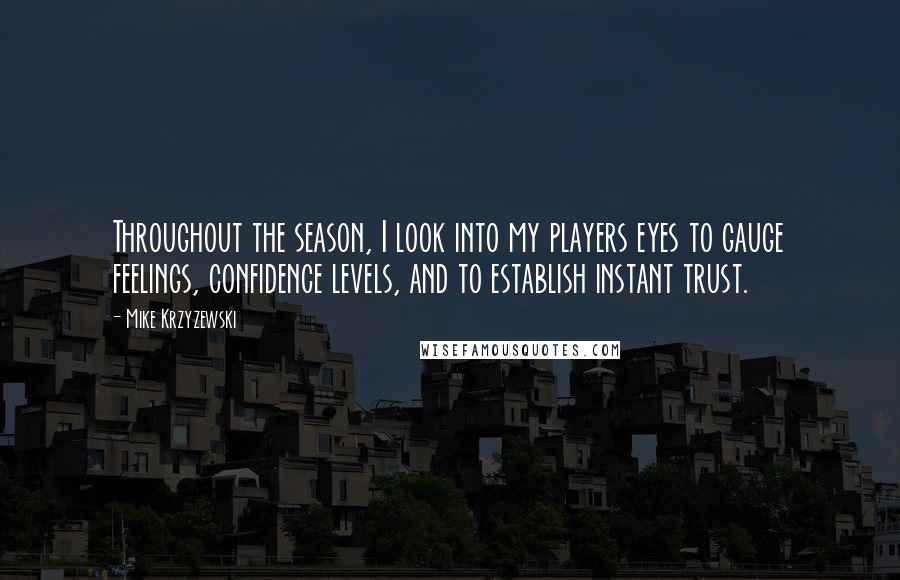 Mike Krzyzewski Quotes: Throughout the season, I look into my players eyes to gauge feelings, confidence levels, and to establish instant trust.