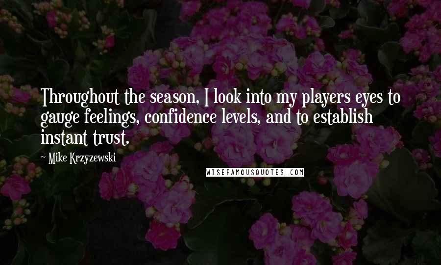 Mike Krzyzewski Quotes: Throughout the season, I look into my players eyes to gauge feelings, confidence levels, and to establish instant trust.