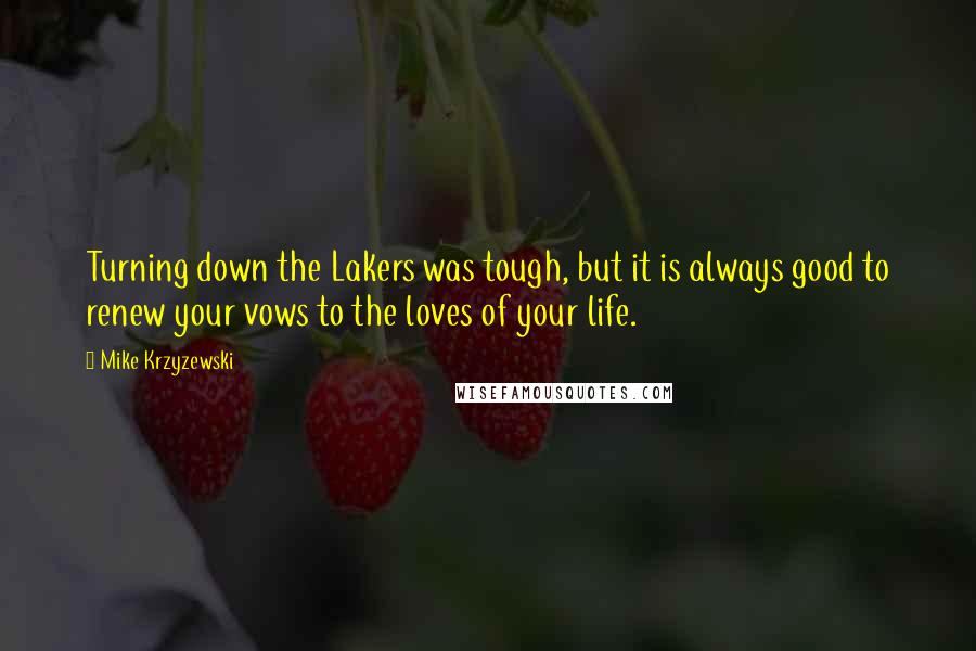 Mike Krzyzewski Quotes: Turning down the Lakers was tough, but it is always good to renew your vows to the loves of your life.