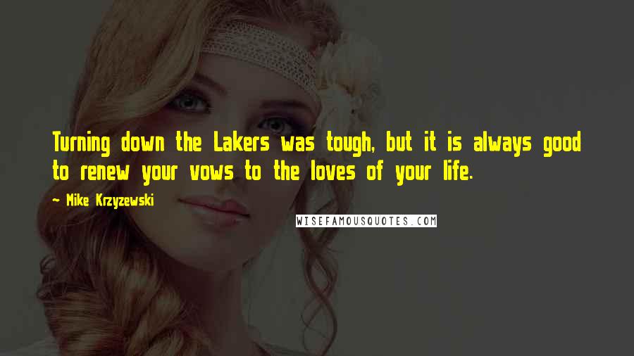 Mike Krzyzewski Quotes: Turning down the Lakers was tough, but it is always good to renew your vows to the loves of your life.