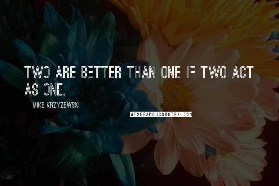 Mike Krzyzewski Quotes: Two are better than one if two act as one.