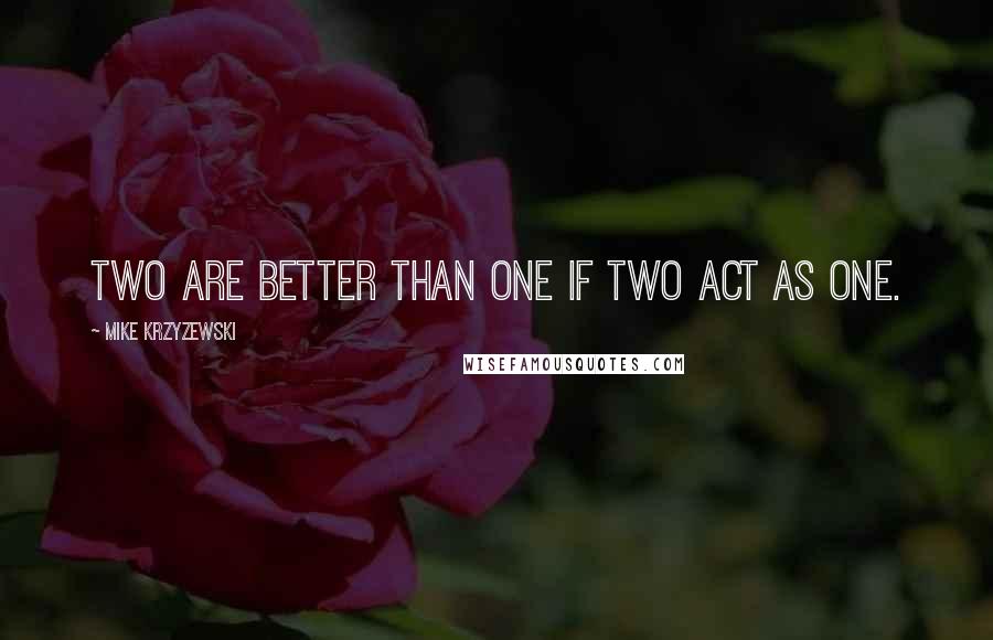 Mike Krzyzewski Quotes: Two are better than one if two act as one.