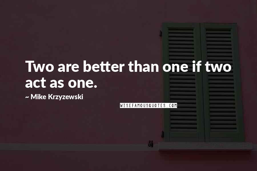 Mike Krzyzewski Quotes: Two are better than one if two act as one.