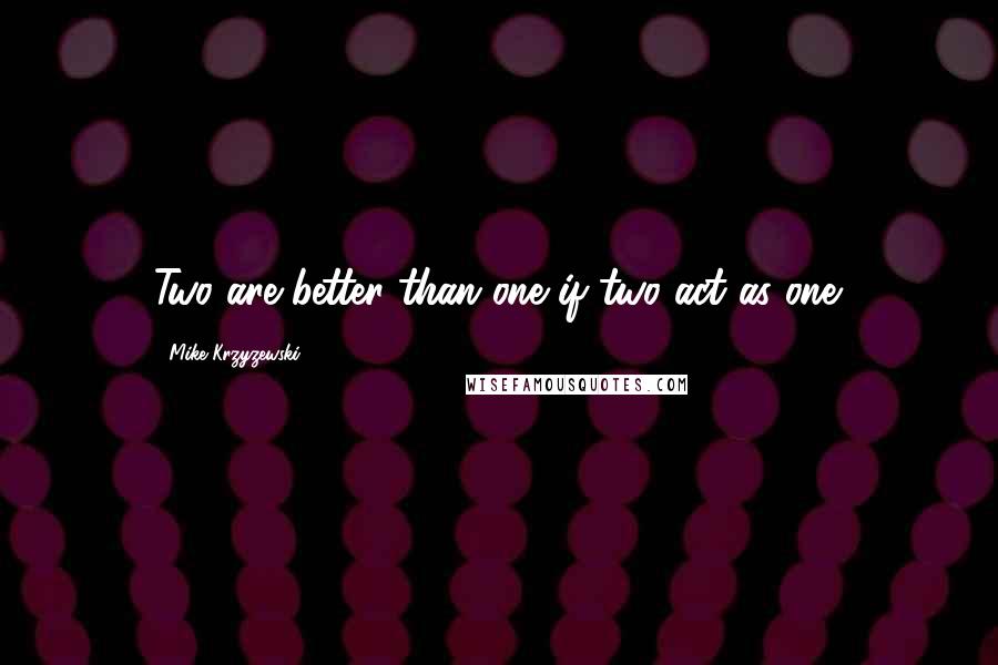 Mike Krzyzewski Quotes: Two are better than one if two act as one.