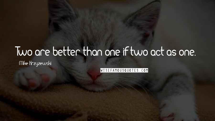 Mike Krzyzewski Quotes: Two are better than one if two act as one.