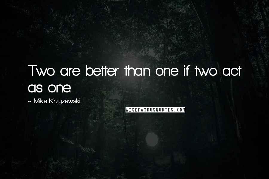 Mike Krzyzewski Quotes: Two are better than one if two act as one.