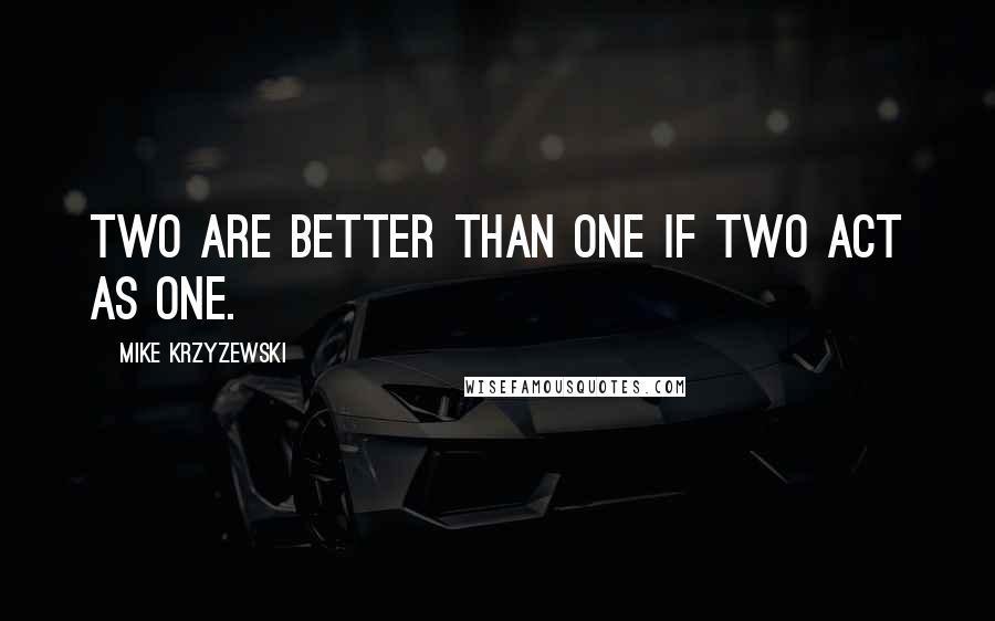 Mike Krzyzewski Quotes: Two are better than one if two act as one.