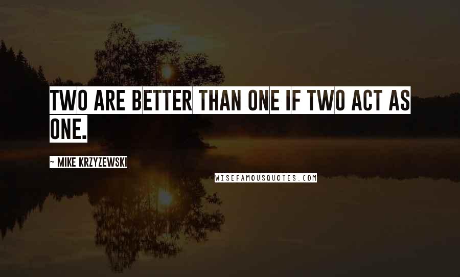 Mike Krzyzewski Quotes: Two are better than one if two act as one.