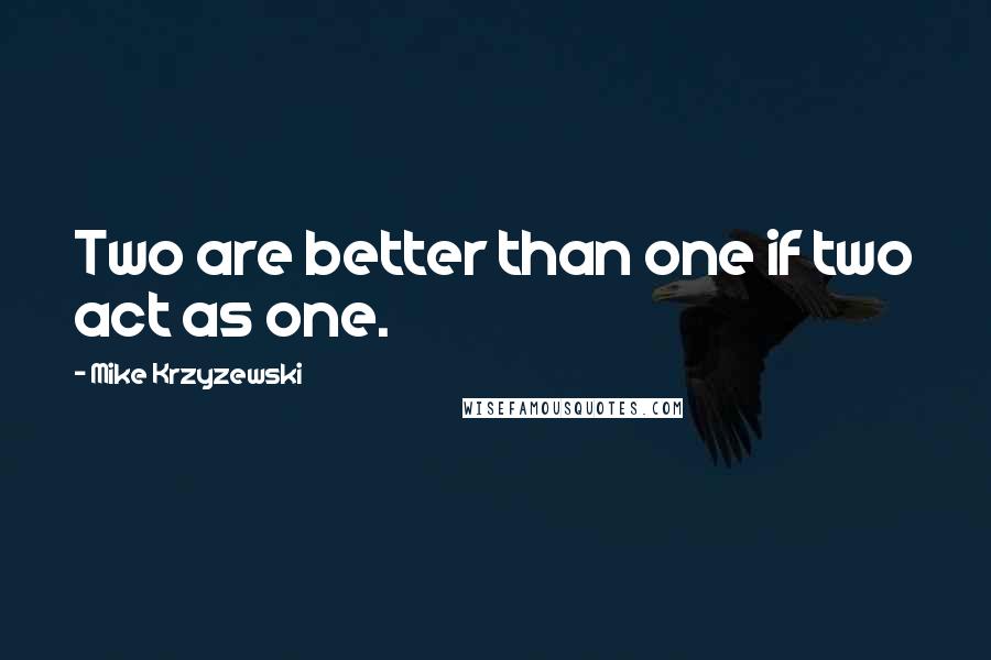 Mike Krzyzewski Quotes: Two are better than one if two act as one.