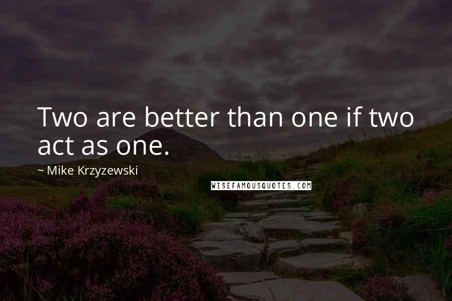 Mike Krzyzewski Quotes: Two are better than one if two act as one.