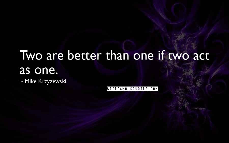 Mike Krzyzewski Quotes: Two are better than one if two act as one.