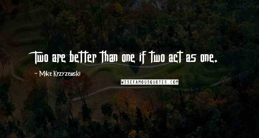 Mike Krzyzewski Quotes: Two are better than one if two act as one.