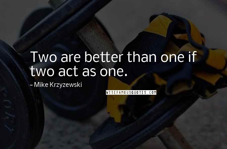 Mike Krzyzewski Quotes: Two are better than one if two act as one.