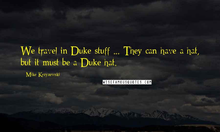 Mike Krzyzewski Quotes: We travel in Duke stuff ... They can have a hat, but it must be a Duke hat.