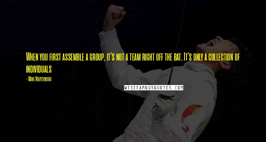 Mike Krzyzewski Quotes: When you first assemble a group, it's not a team right off the bat. It's only a collection of individuals