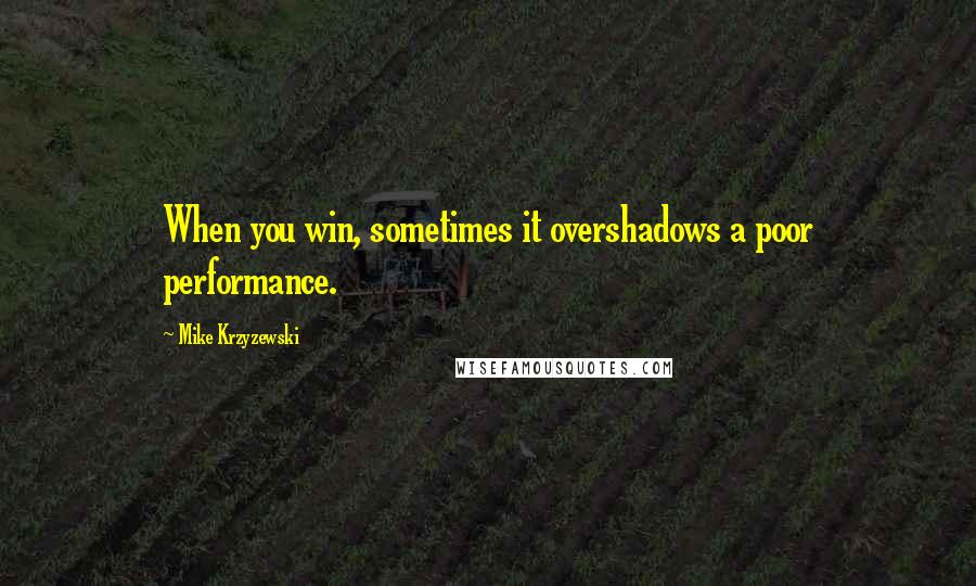 Mike Krzyzewski Quotes: When you win, sometimes it overshadows a poor performance.