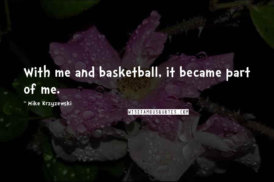 Mike Krzyzewski Quotes: With me and basketball, it became part of me.