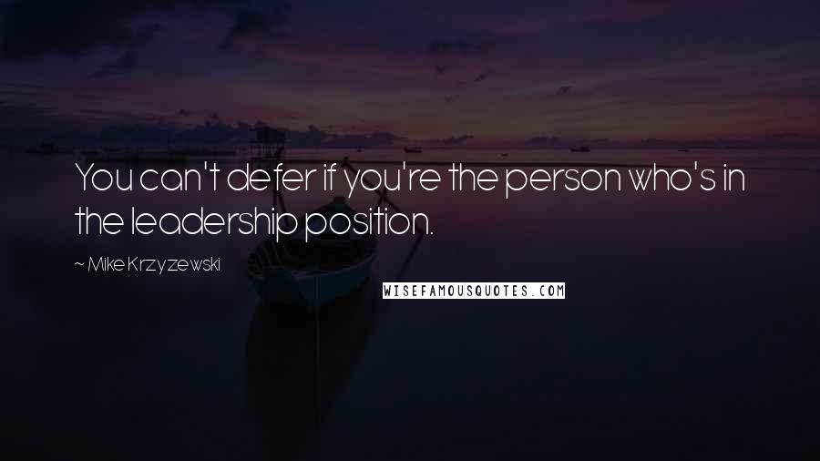 Mike Krzyzewski Quotes: You can't defer if you're the person who's in the leadership position.