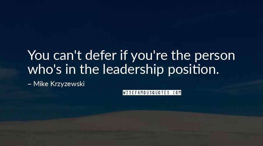 Mike Krzyzewski Quotes: You can't defer if you're the person who's in the leadership position.