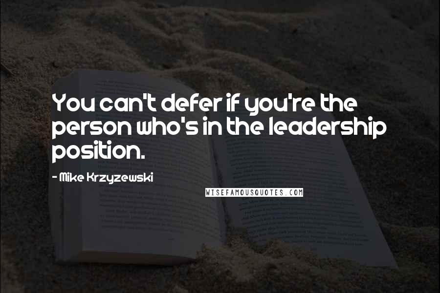 Mike Krzyzewski Quotes: You can't defer if you're the person who's in the leadership position.
