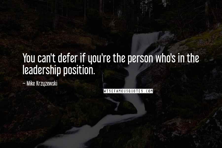 Mike Krzyzewski Quotes: You can't defer if you're the person who's in the leadership position.