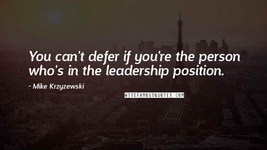 Mike Krzyzewski Quotes: You can't defer if you're the person who's in the leadership position.