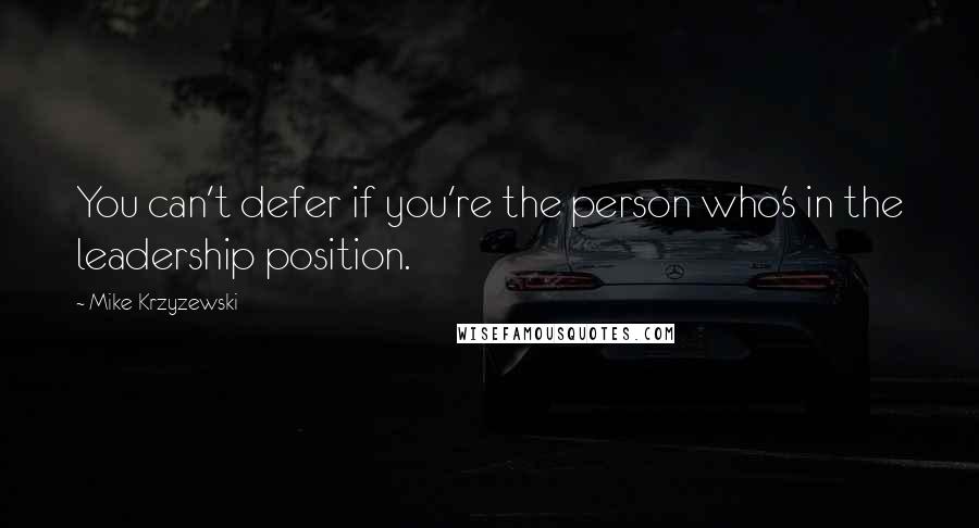Mike Krzyzewski Quotes: You can't defer if you're the person who's in the leadership position.