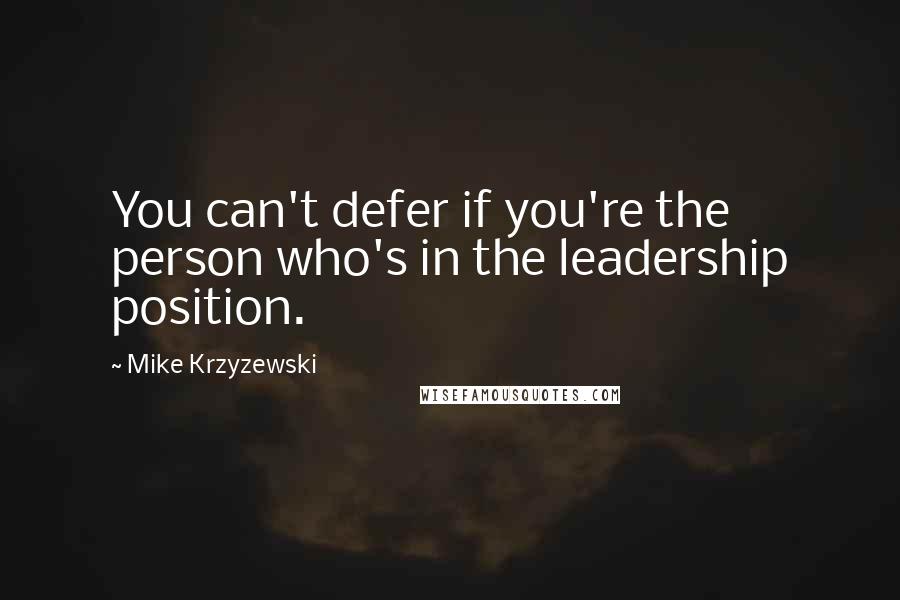 Mike Krzyzewski Quotes: You can't defer if you're the person who's in the leadership position.