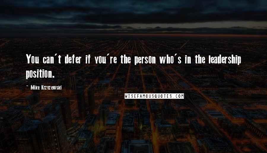 Mike Krzyzewski Quotes: You can't defer if you're the person who's in the leadership position.