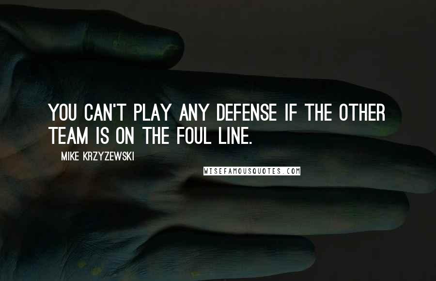 Mike Krzyzewski Quotes: You can't play any defense if the other team is on the foul line.