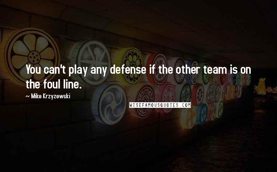 Mike Krzyzewski Quotes: You can't play any defense if the other team is on the foul line.