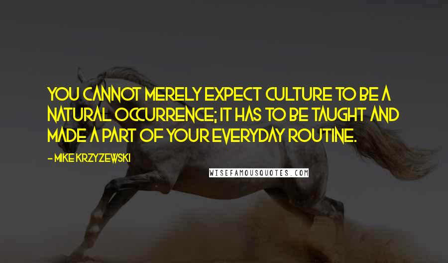 Mike Krzyzewski Quotes: You cannot merely expect culture to be a natural occurrence; it has to be taught and made a part of your everyday routine.