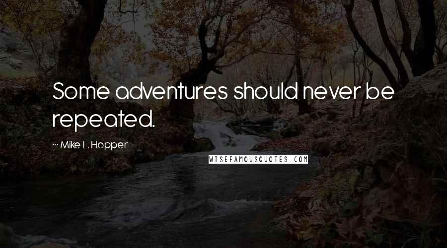 Mike L. Hopper Quotes: Some adventures should never be repeated.