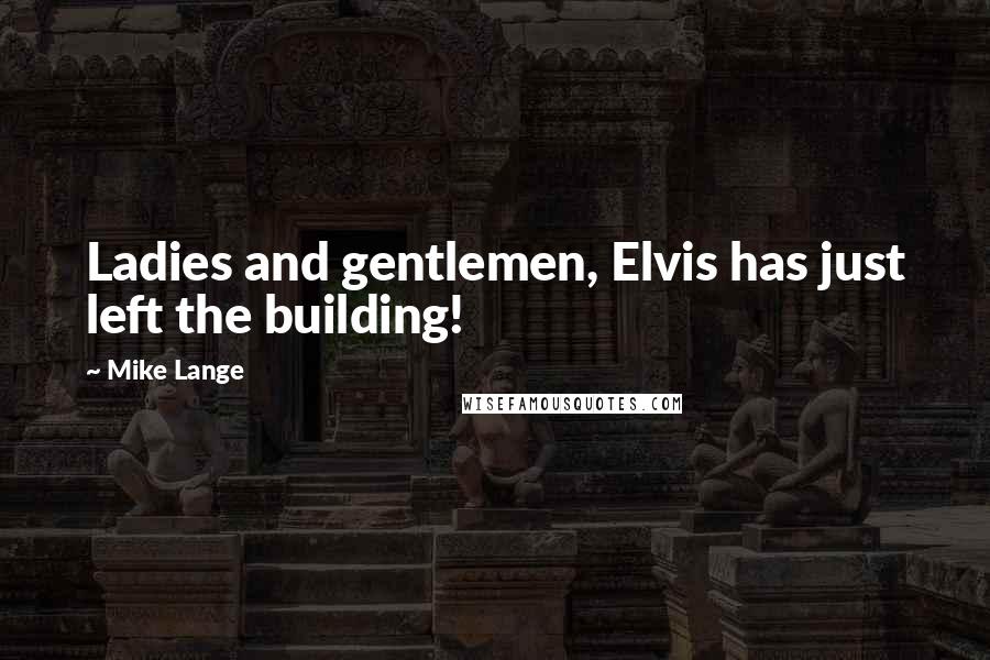 Mike Lange Quotes: Ladies and gentlemen, Elvis has just left the building!