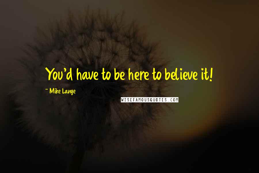 Mike Lange Quotes: You'd have to be here to believe it!