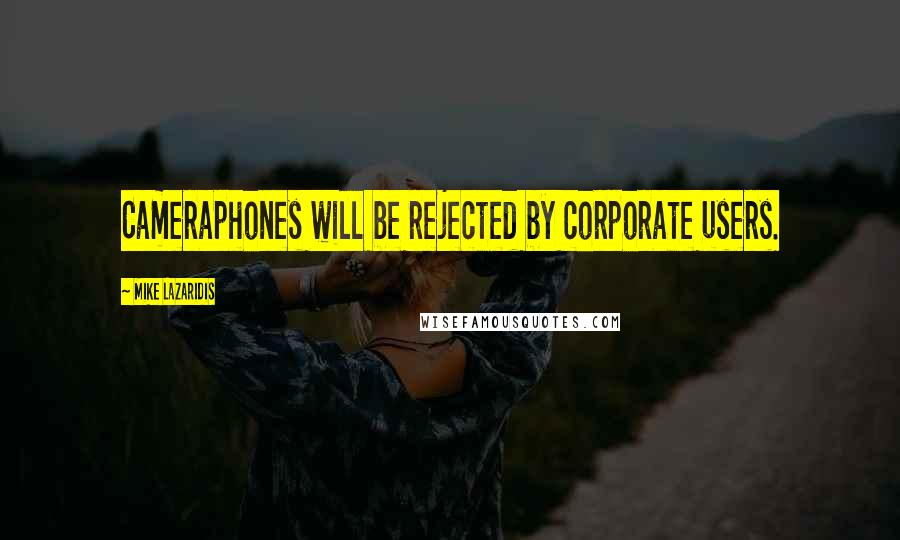 Mike Lazaridis Quotes: Cameraphones will be rejected by corporate users.