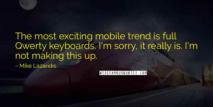 Mike Lazaridis Quotes: The most exciting mobile trend is full Qwerty keyboards. I'm sorry, it really is. I'm not making this up.