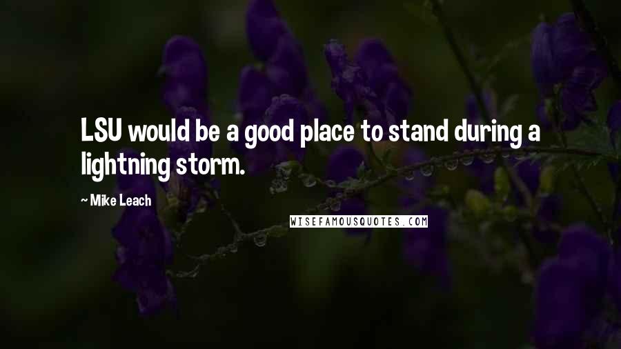 Mike Leach Quotes: LSU would be a good place to stand during a lightning storm.