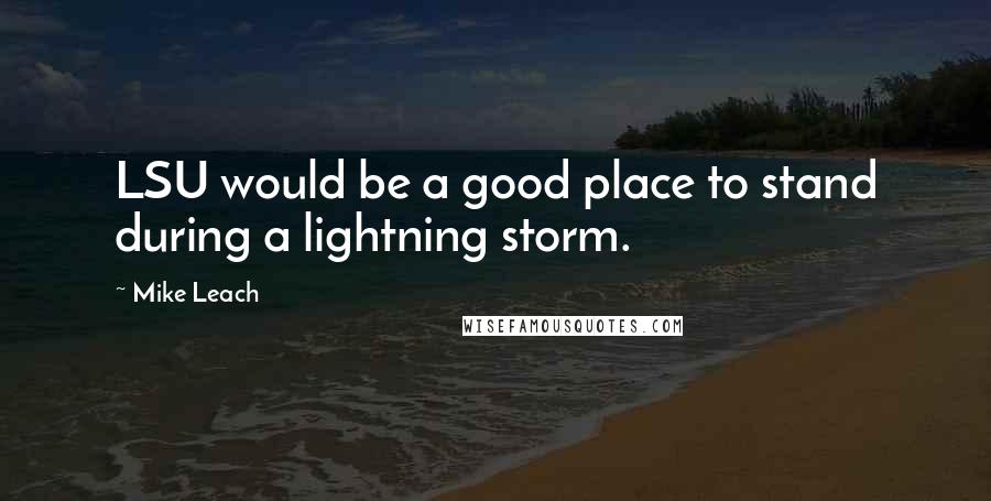 Mike Leach Quotes: LSU would be a good place to stand during a lightning storm.