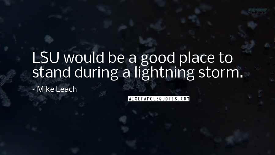 Mike Leach Quotes: LSU would be a good place to stand during a lightning storm.